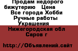 Продам недорого бижутерию › Цена ­ 300 - Все города Хобби. Ручные работы » Украшения   . Нижегородская обл.,Саров г.